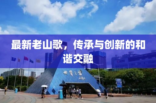 最新老山歌，传承与创新的和谐交融