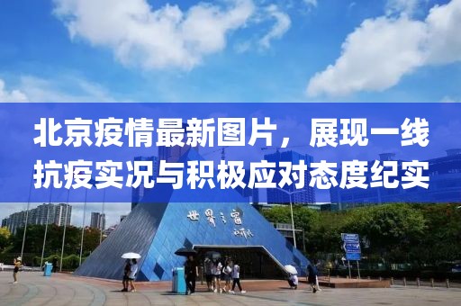 北京疫情最新图片，展现一线抗疫实况与积极应对态度纪实