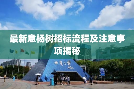 最新意杨树招标流程及注意事项揭秘