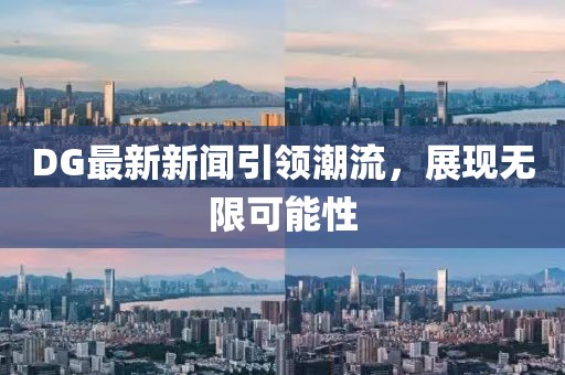 DG最新新闻引领潮流，展现无限可能性