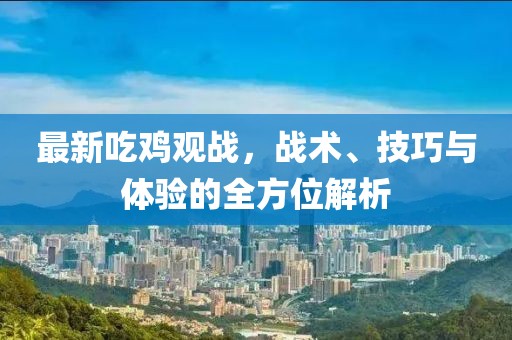 最新吃鸡观战，战术、技巧与体验的全方位解析