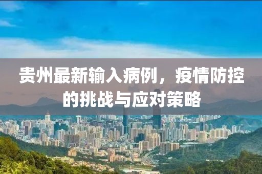 贵州最新输入病例，疫情防控的挑战与应对策略