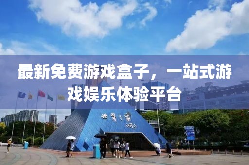 最新免费游戏盒子，一站式游戏娱乐体验平台