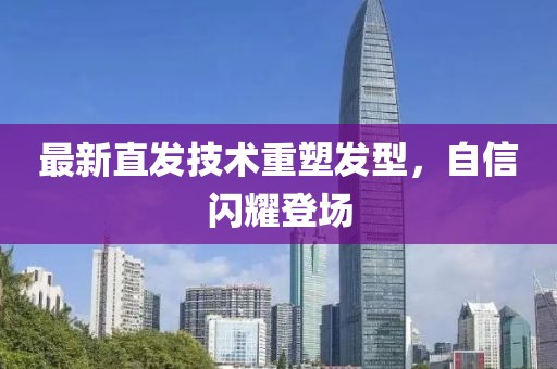 最新直发技术重塑发型，自信闪耀登场