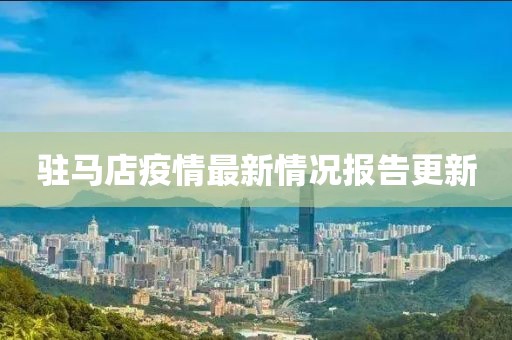 驻马店疫情最新情况报告更新