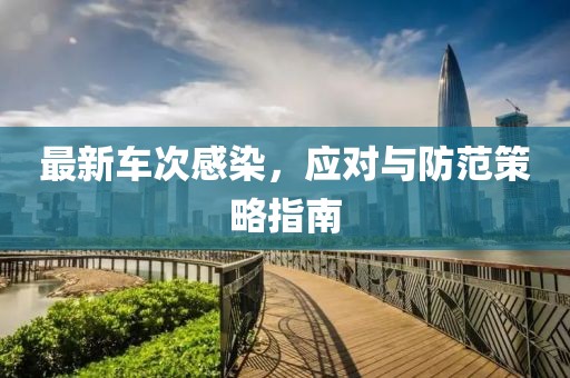 最新车次感染，应对与防范策略指南