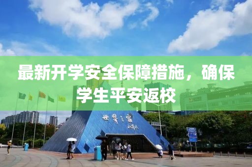 最新开学安全保障措施，确保学生平安返校