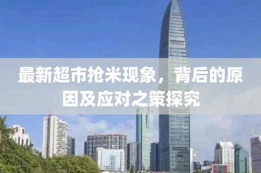 最新超市抢米现象，背后的原因及应对之策探究