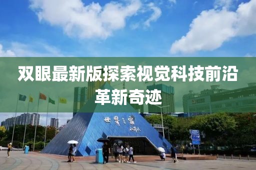 双眼最新版探索视觉科技前沿革新奇迹