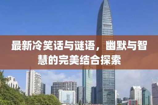 最新冷笑话与谜语，幽默与智慧的完美结合探索