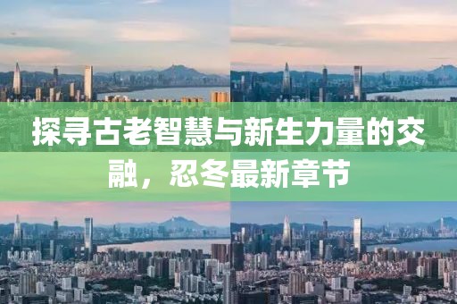 探寻古老智慧与新生力量的交融，忍冬最新章节