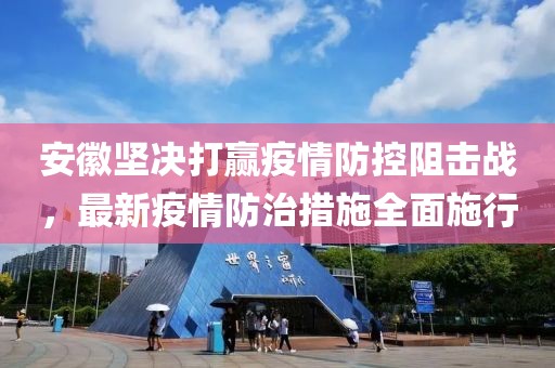 安徽坚决打赢疫情防控阻击战，最新疫情防治措施全面施行