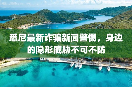 悉尼最新诈骗新闻警惕，身边的隐形威胁不可不防