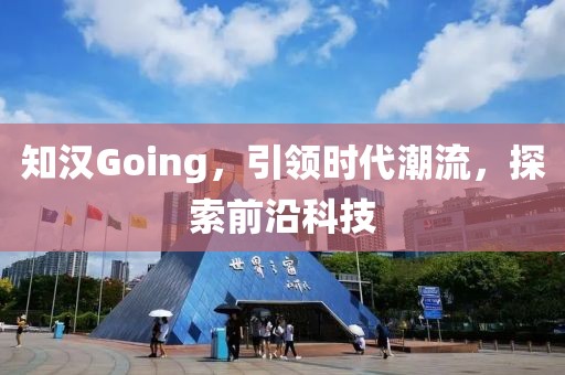 知汉Going，引领时代潮流，探索前沿科技