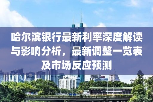 哈尔滨银行最新利率深度解读与影响分析，最新调整一览表及市场反应预测