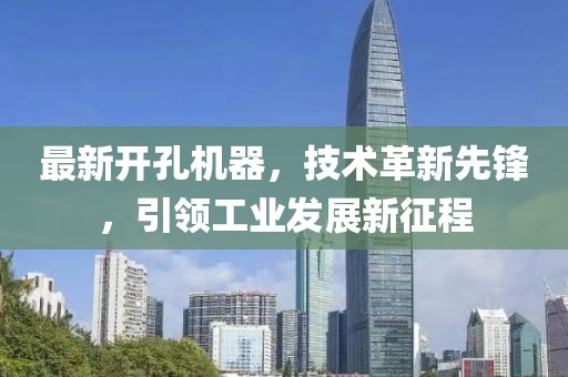 最新开孔机器，技术革新先锋，引领工业发展新征程