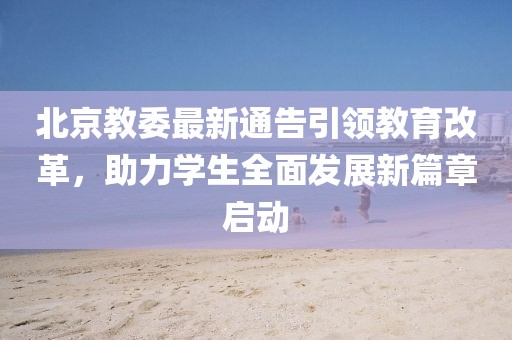 北京教委最新通告引领教育改革，助力学生全面发展新篇章启动