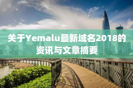 关于Yemalu最新域名2018的资讯与文章摘要