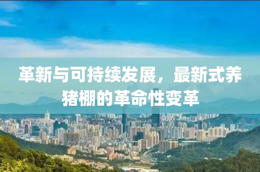革新与可持续发展，最新式养猪棚的革命性变革