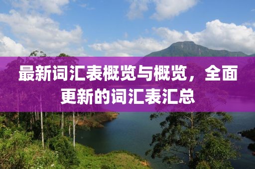 最新词汇表概览与概览，全面更新的词汇表汇总