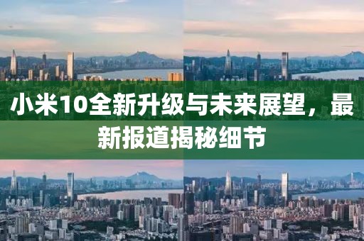 小米10全新升级与未来展望，最新报道揭秘细节