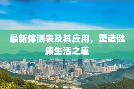最新体测表及其应用，塑造健康生活之道