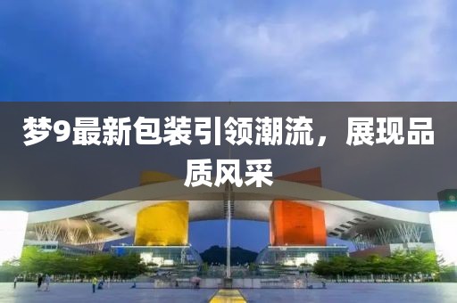 梦9最新包装引领潮流，展现品质风采