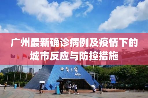 广州最新确诊病例及疫情下的城市反应与防控措施