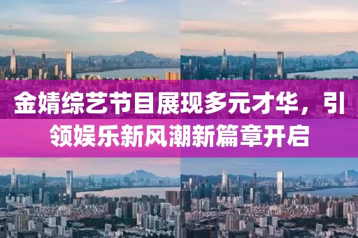 金婧综艺节目展现多元才华，引领娱乐新风潮新篇章开启