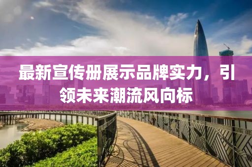 最新宣传册展示品牌实力，引领未来潮流风向标
