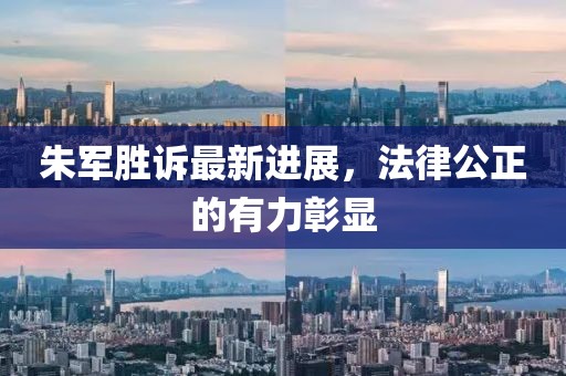 朱军胜诉最新进展，法律公正的有力彰显