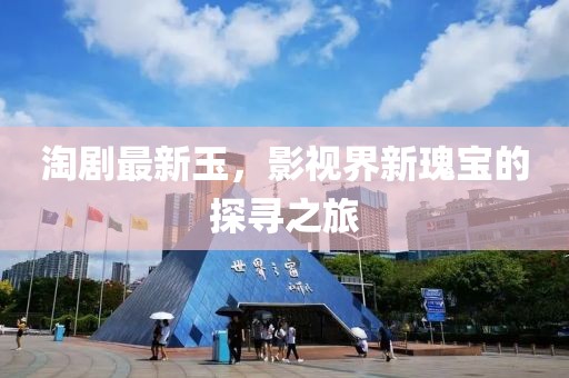 淘剧最新玉，影视界新瑰宝的探寻之旅