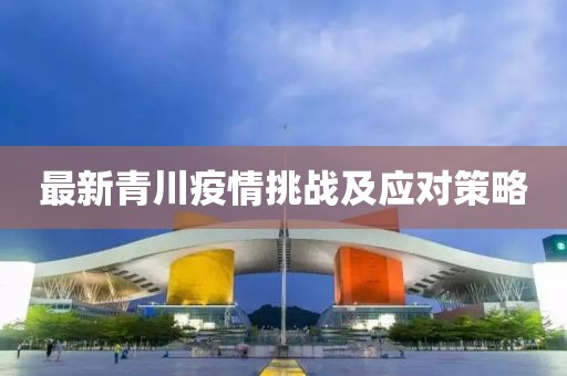 最新青川疫情挑战及应对策略
