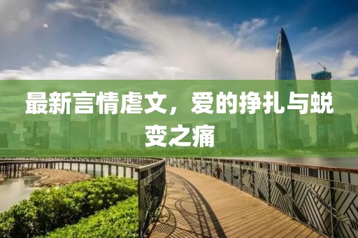最新言情虐文，爱的挣扎与蜕变之痛
