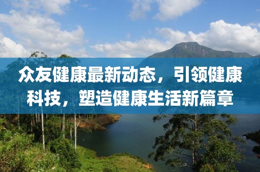 众友健康最新动态，引领健康科技，塑造健康生活新篇章