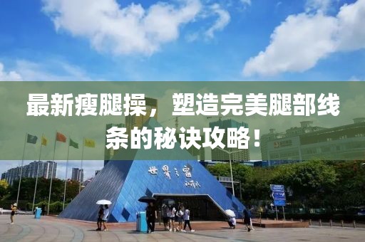 最新瘦腿操，塑造完美腿部线条的秘诀攻略！