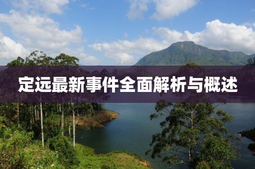 定远最新事件全面解析与概述