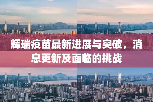 辉瑞疫苗最新进展与突破，消息更新及面临的挑战