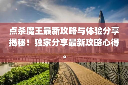点杀魔王最新攻略与体验分享揭秘！独家分享最新攻略心得。