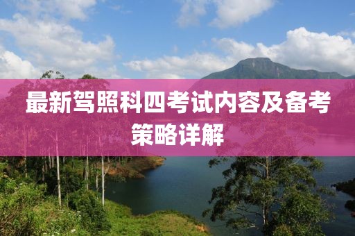 最新驾照科四考试内容及备考策略详解