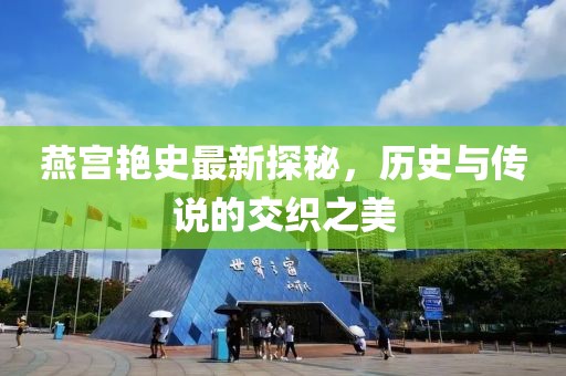 燕宫艳史最新探秘，历史与传说的交织之美