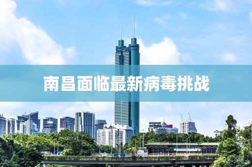 南昌面临最新病毒挑战