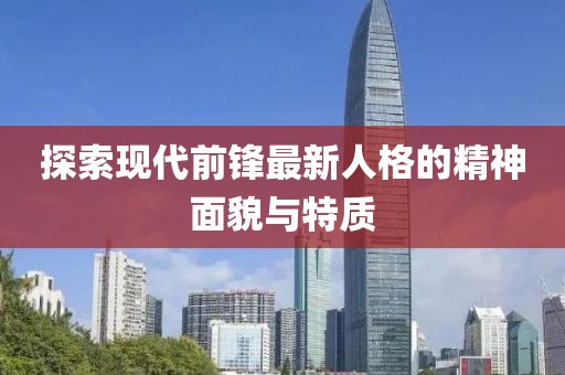探索现代前锋最新人格的精神面貌与特质