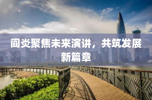 阎炎聚焦未来演讲，共筑发展新篇章