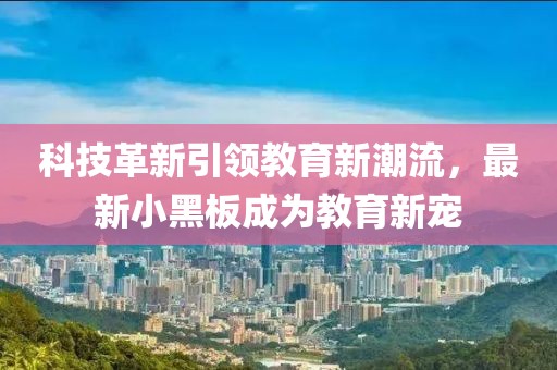 科技革新引领教育新潮流，最新小黑板成为教育新宠