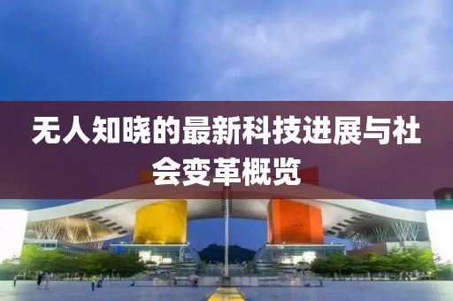 无人知晓的最新科技进展与社会变革概览