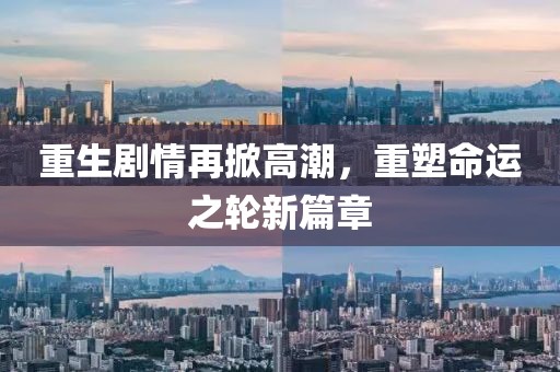 重生剧情再掀高潮，重塑命运之轮新篇章