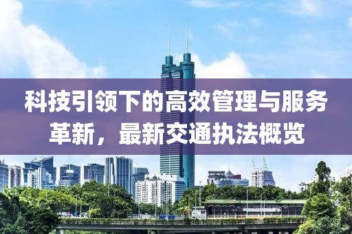 科技引领下的高效管理与服务革新，最新交通执法概览