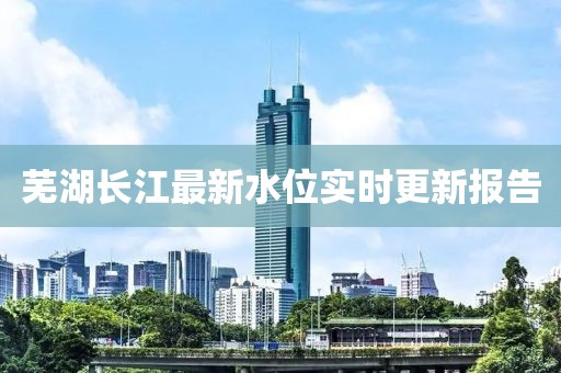 芜湖长江最新水位实时更新报告