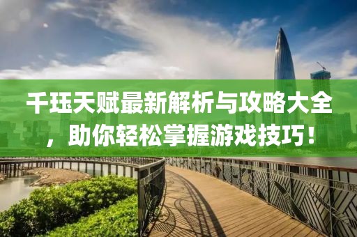 千珏天赋最新解析与攻略大全，助你轻松掌握游戏技巧！